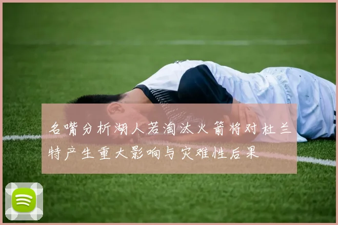 名嘴分析湖人若淘汰火箭将对杜兰特产生重大影响与灾难性后果