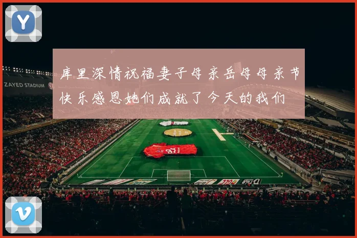 库里深情祝福妻子母亲岳母母亲节快乐感恩她们成就了今天的我们