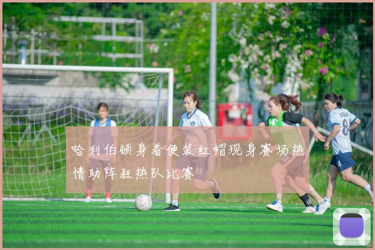哈利伯顿身着便装红帽现身赛场热情助阵狂热队比赛